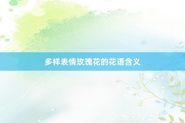 多样表情玫瑰花的花语含义